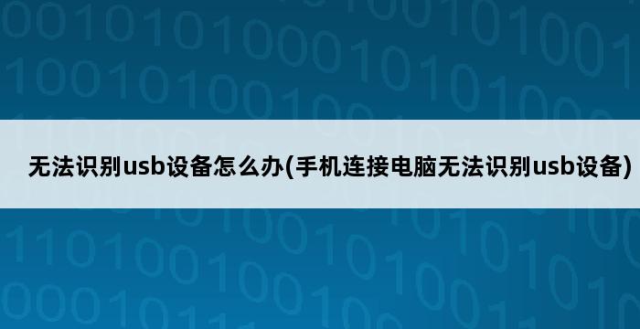 无法识别usb设备怎么办(手机连接电脑无法识别usb设备) 