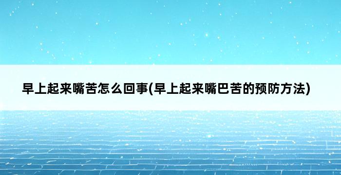 早上起来嘴苦怎么回事(早上起来嘴巴苦的预防方法) 