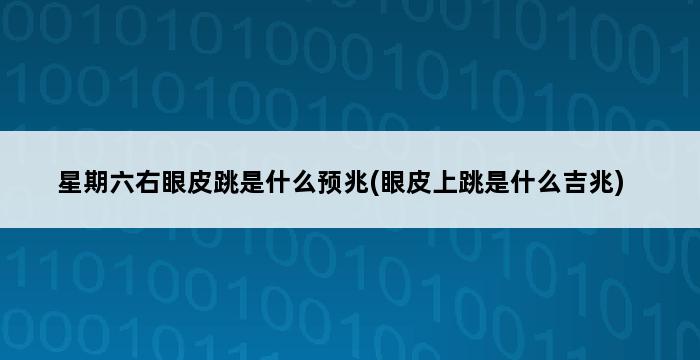 星期六右眼皮跳是什么预兆(眼皮上跳是什么吉兆) 