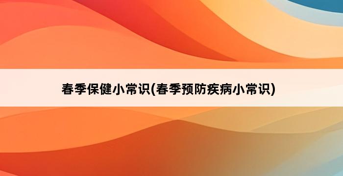 春季保健小常识(春季预防疾病小常识) 