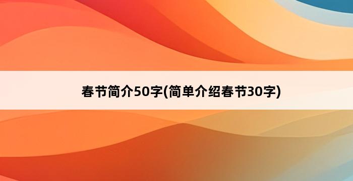 春节简介50字(简单介绍春节30字) 