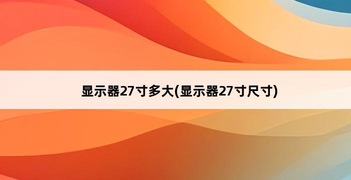 显示器27寸多大(显示器27寸尺寸) 