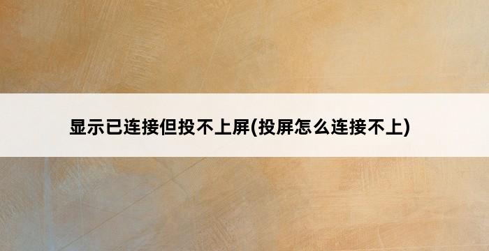 显示已连接但投不上屏(投屏怎么连接不上) 