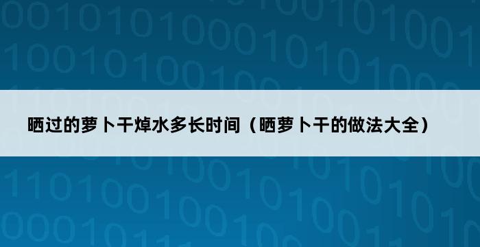 晒过的萝卜干焯水多长时间（晒萝卜干的做法大全） 