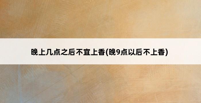 晚上几点之后不宜上香(晚9点以后不上香) 