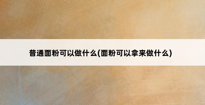 普通面粉可以做什么(面粉可以拿来做什么) 