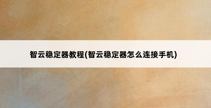 智云稳定器教程(智云稳定器怎么连接手机) 