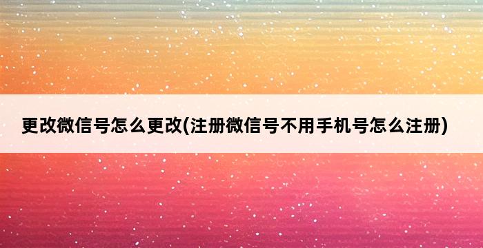 更改微信号怎么更改(注册微信号不用手机号怎么注册) 