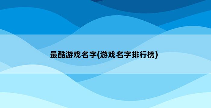 最酷游戏名字(游戏名字排行榜) 