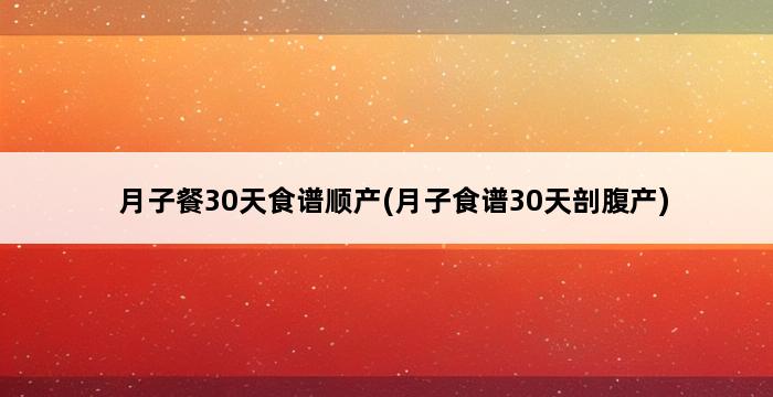 月子餐30天食谱顺产(月子食谱30天剖腹产) 