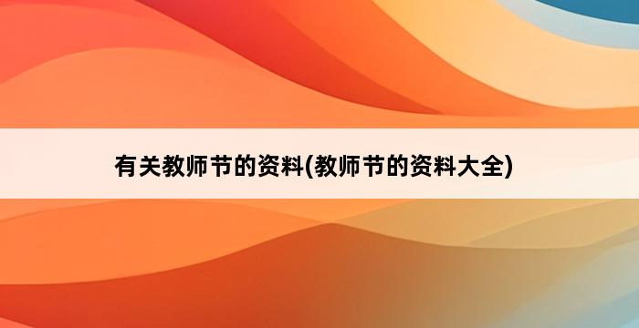 有关教师节的资料(教师节的资料大全) 