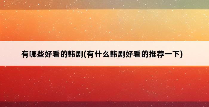 有哪些好看的韩剧(有什么韩剧好看的推荐一下) 