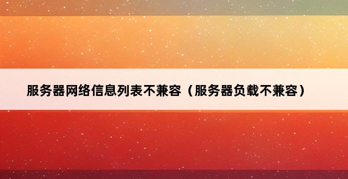 服务器网络信息列表不兼容（服务器负载不兼容） 