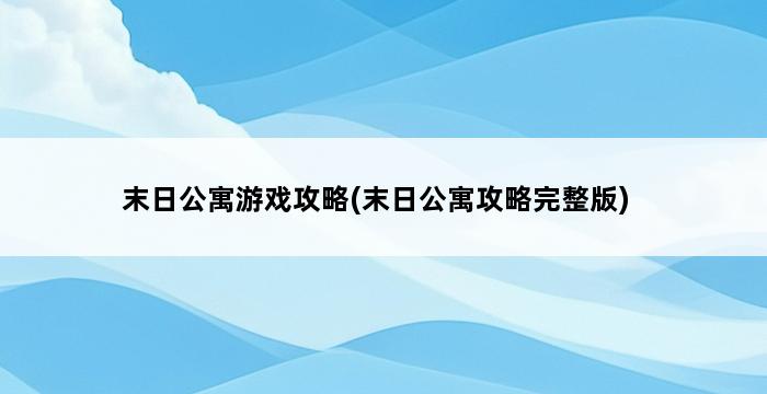 末日公寓游戏攻略(末日公寓攻略完整版) 