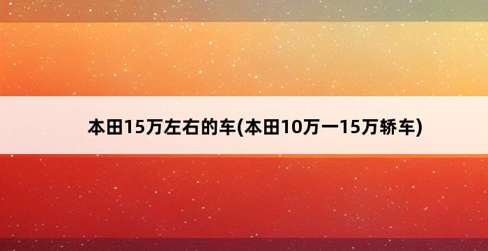 本田15万左右的车(本田10万一15万轿车) 