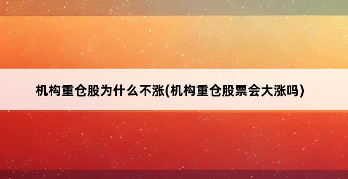 机构重仓股为什么不涨(机构重仓股票会大涨吗) 