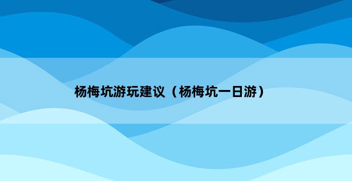 杨梅坑游玩建议（杨梅坑一日游） 