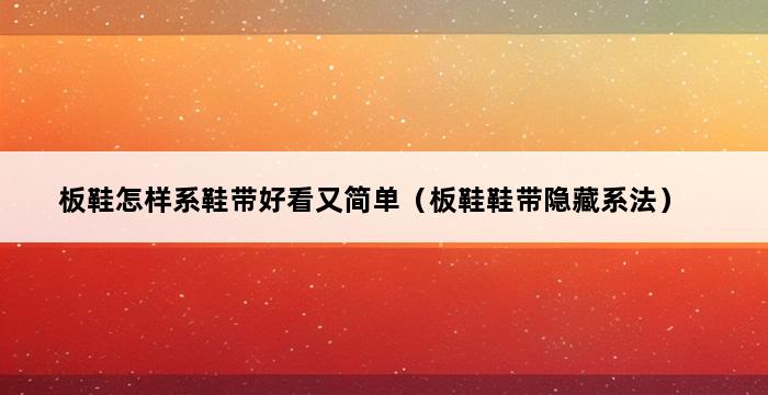 板鞋怎样系鞋带好看又简单（板鞋鞋带隐藏系法） 