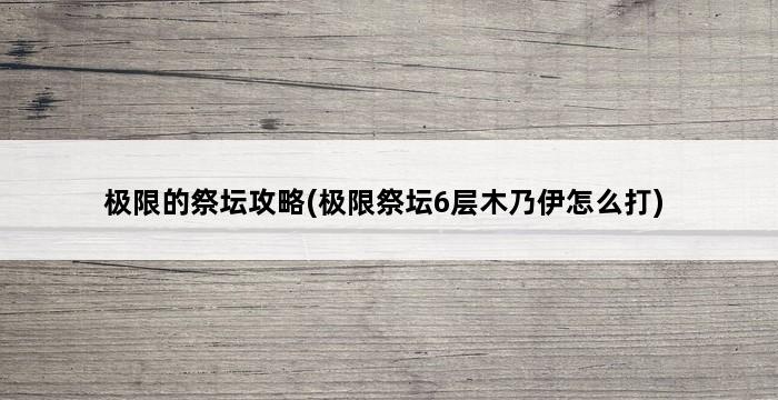 极限的祭坛攻略(极限祭坛6层木乃伊怎么打) 