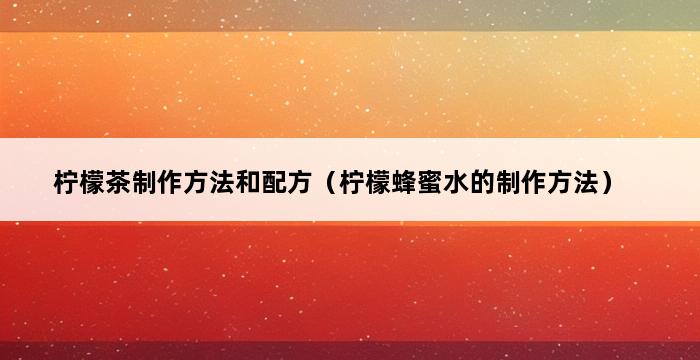 柠檬茶制作方法和配方（柠檬蜂蜜水的制作方法） 