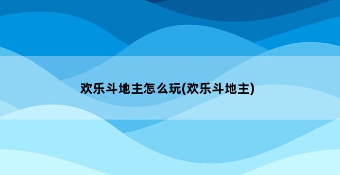 欢乐斗地主怎么玩(欢乐斗地主) 