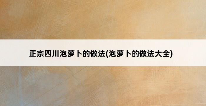 正宗四川泡萝卜的做法(泡萝卜的做法大全) 