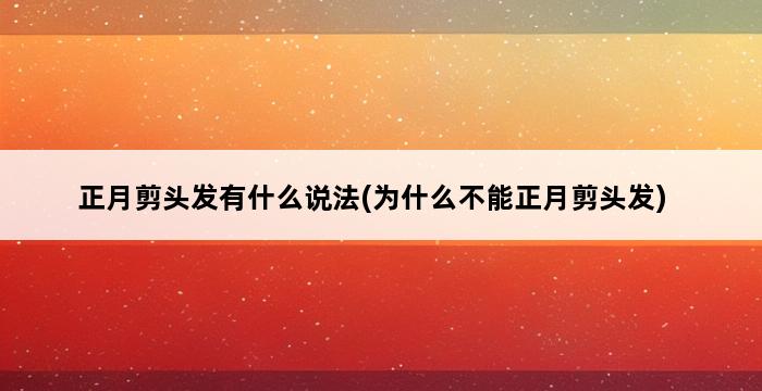 正月剪头发有什么说法(为什么不能正月剪头发) 