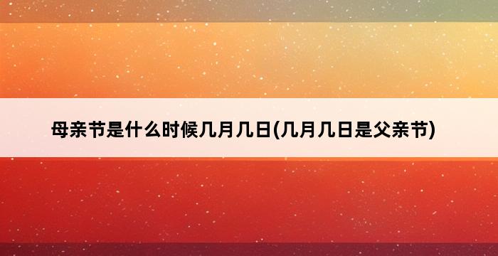 母亲节是什么时候几月几日(几月几日是父亲节) 