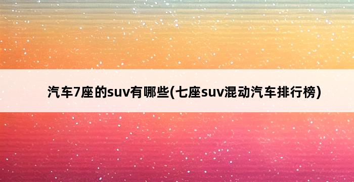 汽车7座的suv有哪些(七座suv混动汽车排行榜) 