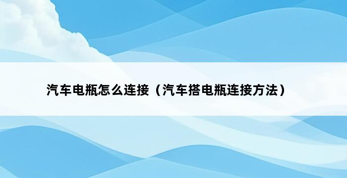 汽车电瓶怎么连接（汽车搭电瓶连接方法） 