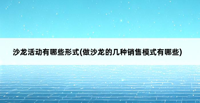 沙龙活动有哪些形式(做沙龙的几种销售模式有哪些) 