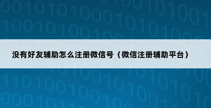 没有好友辅助怎么注册微信号（微信注册辅助平台） 