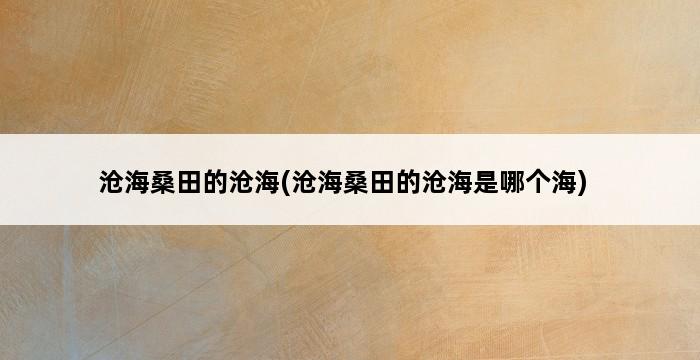 沧海桑田的沧海(沧海桑田的沧海是哪个海) 