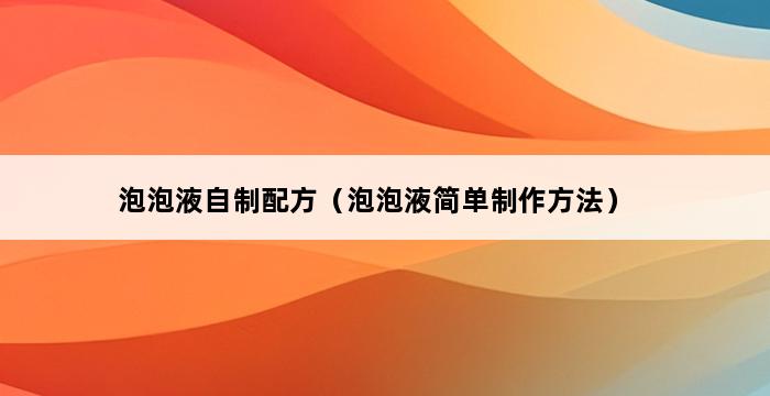 泡泡液自制配方（泡泡液简单制作方法） 