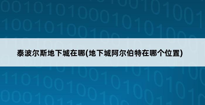 泰波尔斯地下城在哪(地下城阿尔伯特在哪个位置) 