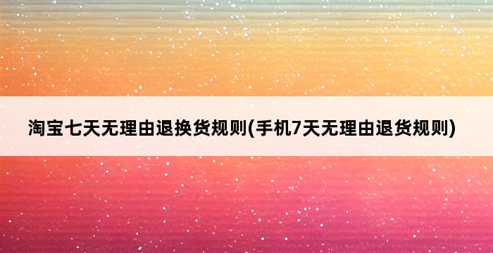 淘宝七天无理由退换货规则(手机7天无理由退货规则) 