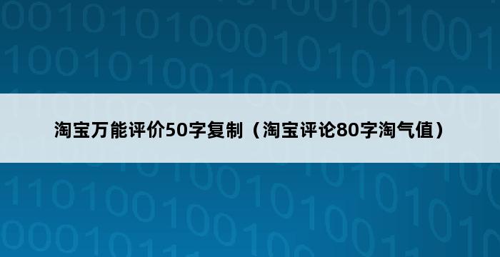 淘宝万能评价50字复制（淘宝评论80字淘气值） 