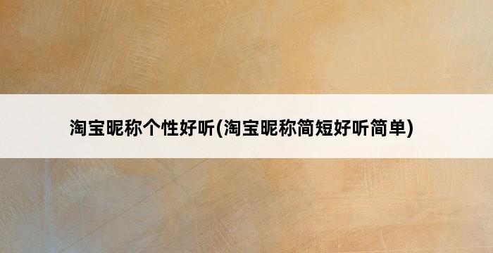 淘宝昵称个性好听(淘宝昵称简短好听简单) 