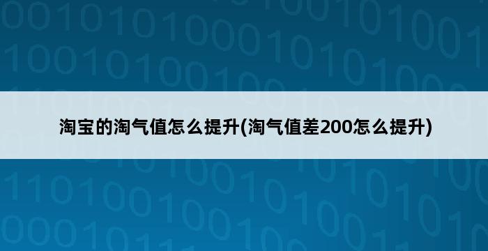 淘宝的淘气值怎么提升(淘气值差200怎么提升) 