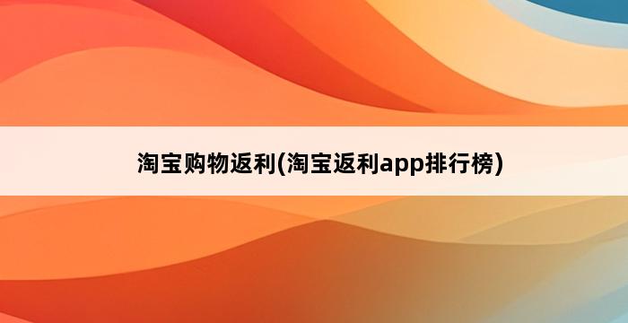 淘宝购物返利(淘宝返利app排行榜) 