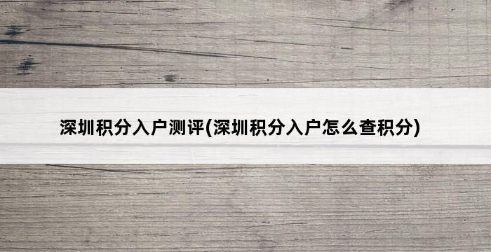 深圳积分入户测评(深圳积分入户怎么查积分) 