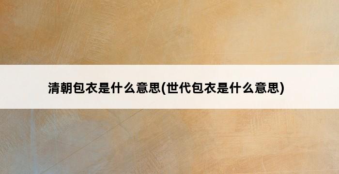 清朝包衣是什么意思(世代包衣是什么意思) 