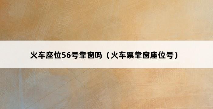 火车座位56号靠窗吗（火车票靠窗座位号） 