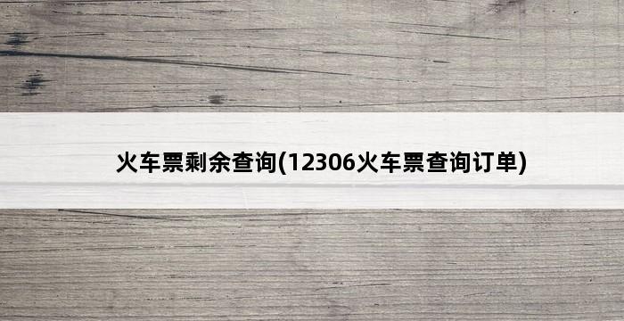 火车票剩余查询(12306火车票查询订单) 