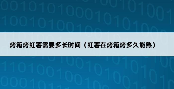 烤箱烤红薯需要多长时间（红薯在烤箱烤多久能熟） 