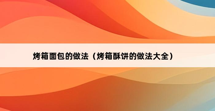 烤箱面包的做法（烤箱酥饼的做法大全） 