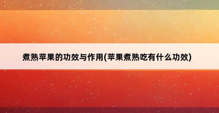 煮熟苹果的功效与作用(苹果煮熟吃有什么功效) 