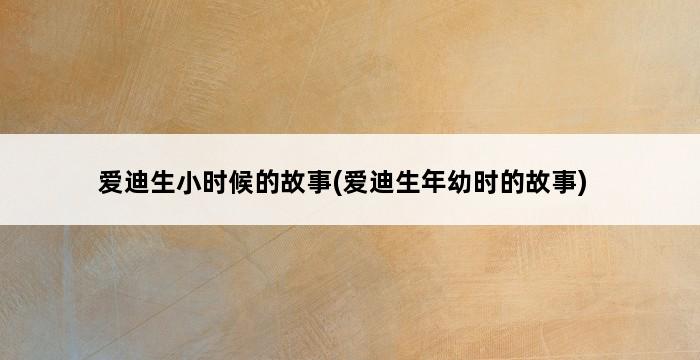 爱迪生小时候的故事(爱迪生年幼时的故事) 