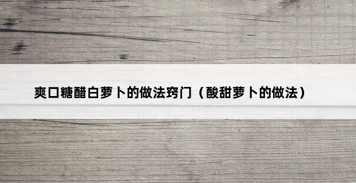 爽口糖醋白萝卜的做法窍门（酸甜萝卜的做法） 