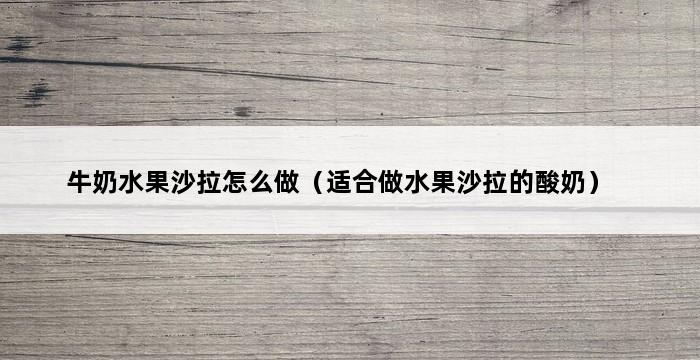 牛奶水果沙拉怎么做（适合做水果沙拉的酸奶） 